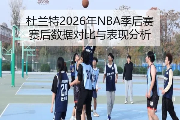 杜兰特2026年NBA季后赛赛后数据对比与表现分析