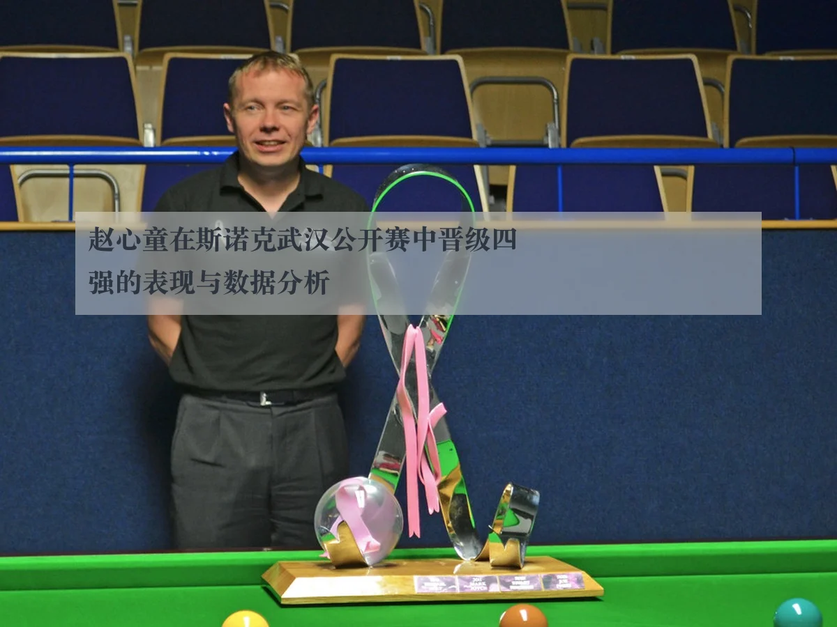 赵心童在斯诺克武汉公开赛中晋级四强的表现与数据分析
