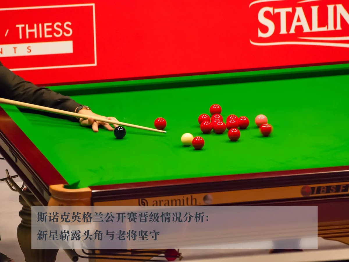 斯诺克英格兰公开赛晋级情况分析:新星崭露头角与老将坚守
