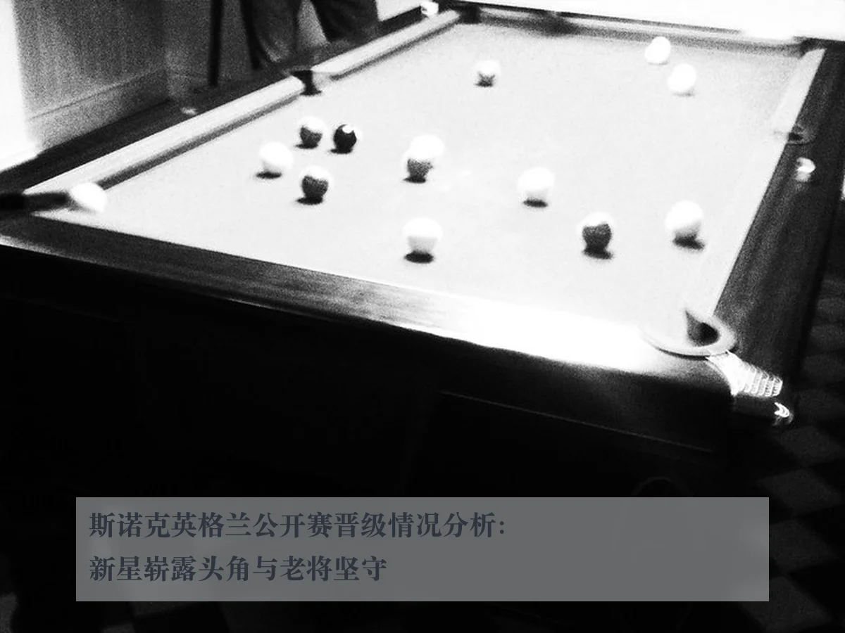 斯诺克英格兰公开赛晋级情况分析:新星崭露头角与老将坚守